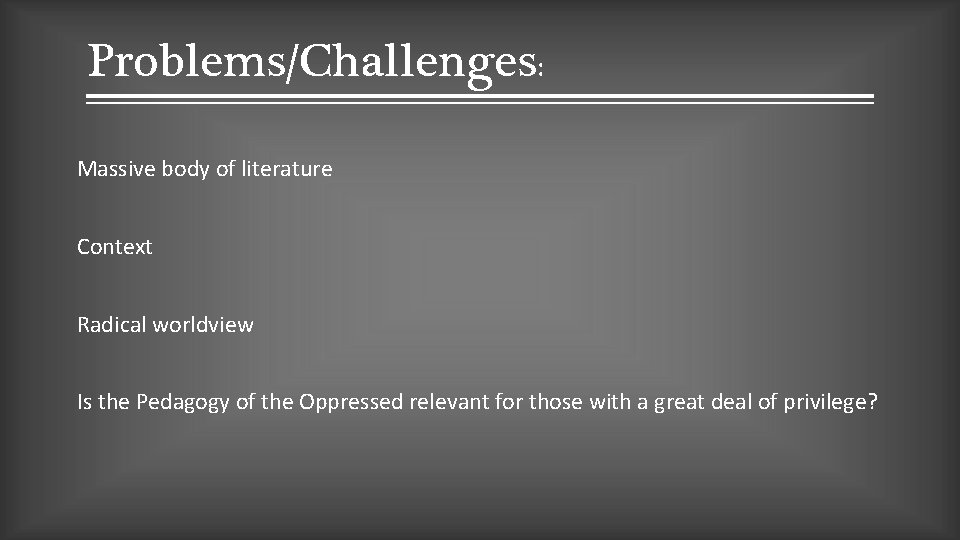 Problems/Challenges: Massive body of literature Context Radical worldview Is the Pedagogy of the Oppressed