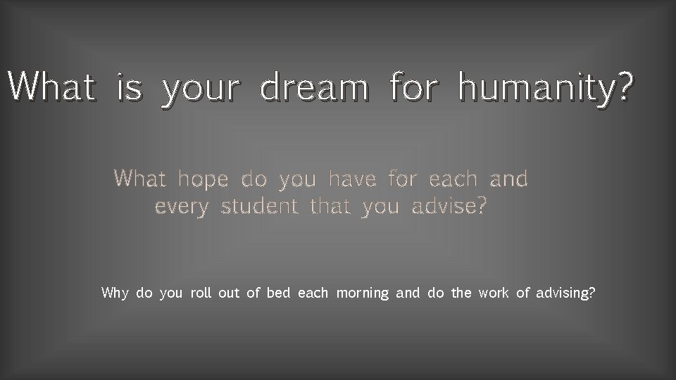 What is your dream for humanity? Why do you roll out of bed each