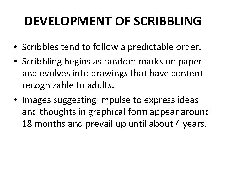 DEVELOPMENT OF SCRIBBLING • Scribbles tend to follow a predictable order. • Scribbling begins