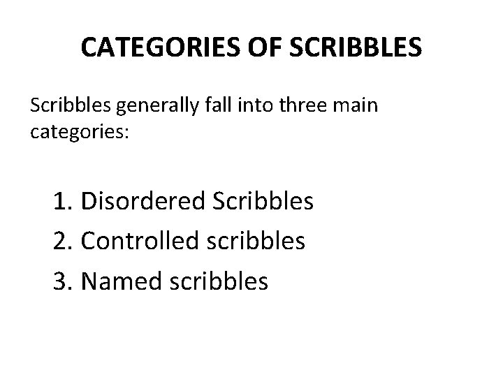 CATEGORIES OF SCRIBBLES Scribbles generally fall into three main categories: 1. Disordered Scribbles 2.