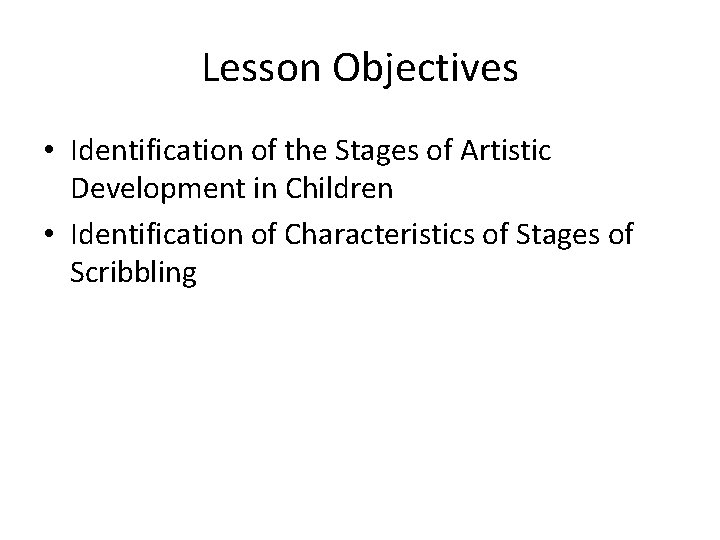 Lesson Objectives • Identification of the Stages of Artistic Development in Children • Identification