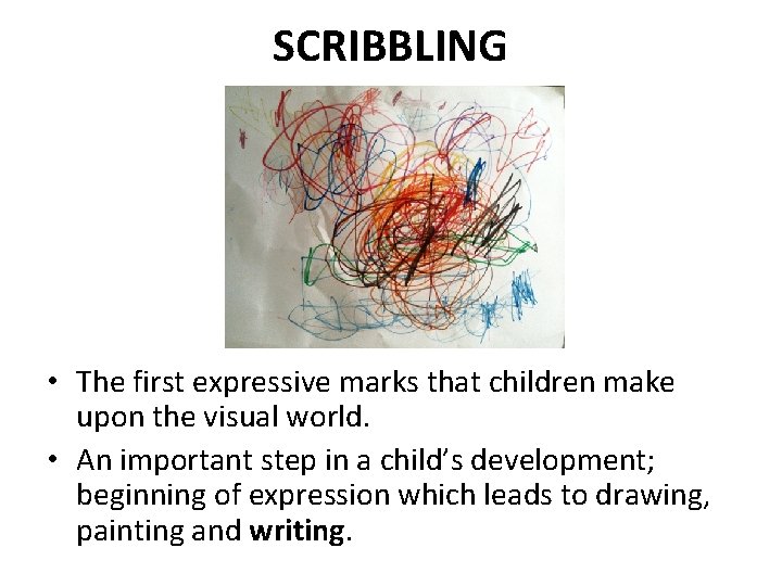 SCRIBBLING • The first expressive marks that children make upon the visual world. •