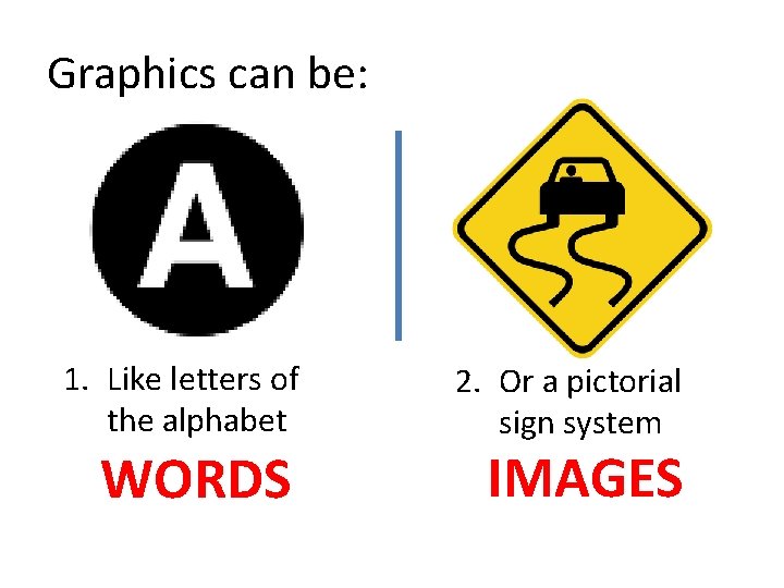 Graphics can be: 1. Like letters of the alphabet WORDS 2. Or a pictorial