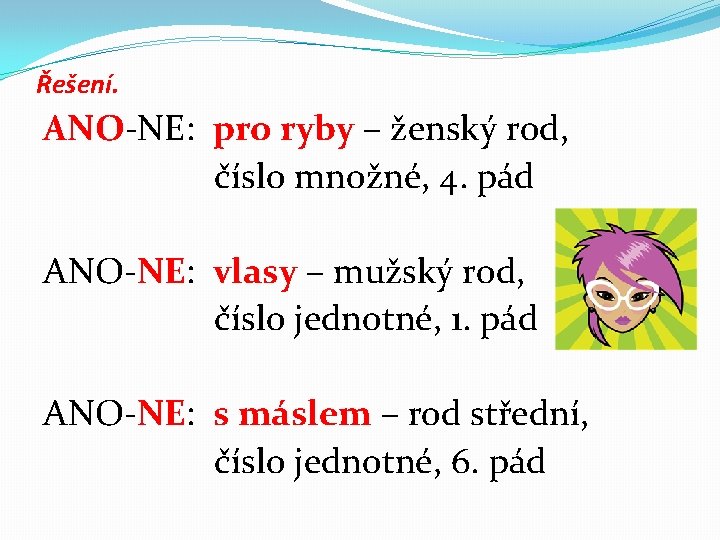 Řešení. ANO-NE: pro ryby – ženský rod, číslo množné, 4. pád ANO-NE: vlasy –