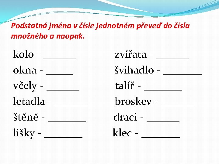 Podstatná jména v čísle jednotném převeď do čísla množného a naopak. kolo - ______