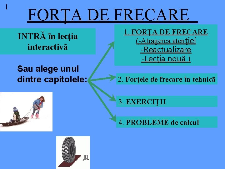 1 FORŢA DE FRECARE INTRĂ în lecţia interactivã Sau alege unul dintre capitolele: 1.