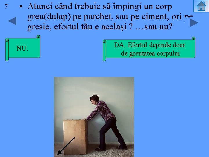 77 • Atunci când trebuie sã împingi un corp greu(dulap) pe parchet, sau pe