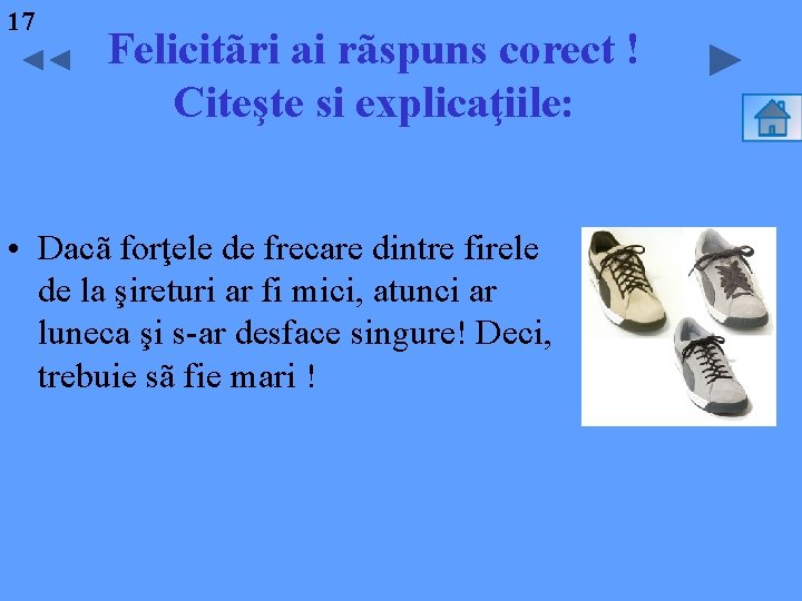 17 Felicitãri ai rãspuns corect ! Citeşte si explicaţiile: • Dacã forţele de frecare