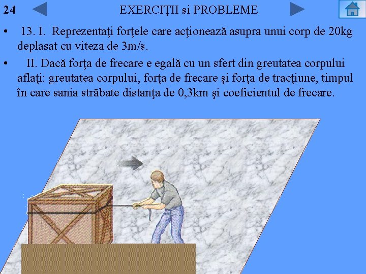 24 EXERCIŢII si PROBLEME • 13. I. Reprezentaţi forţele care acţionează asupra unui corp