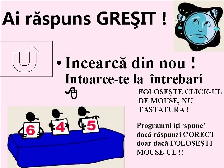Ai răspuns GREŞIT ! • Incearcă din nou ! Intoarce-te la întrebari FOLOSEŞTE CLICK-UL