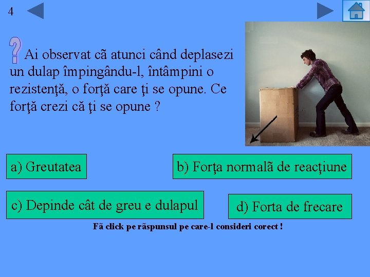 44 Ai observat cã atunci când deplasezi un dulap împingându-l, întâmpini o rezistenţă, o