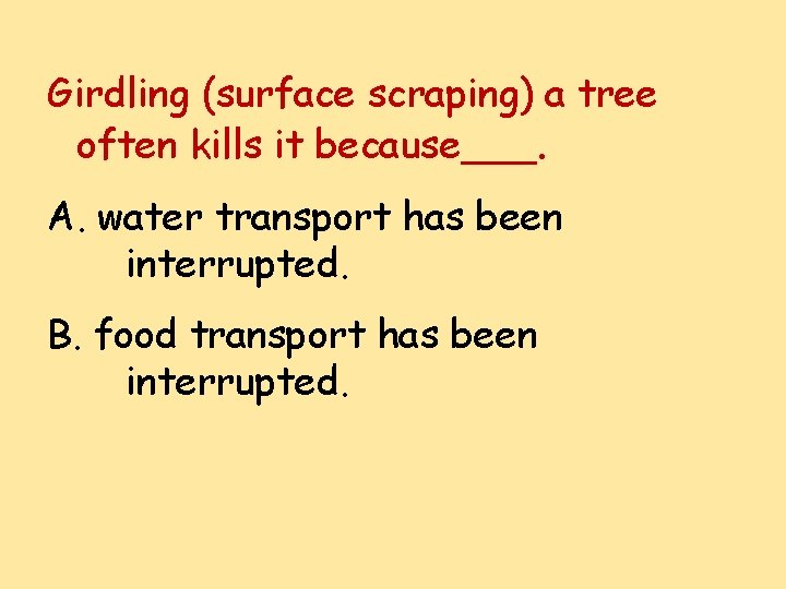 Girdling (surface scraping) a tree often kills it because___. A. water transport has been