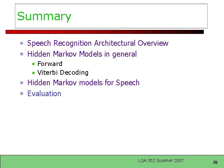 Summary Speech Recognition Architectural Overview Hidden Markov Models in general Forward Viterbi Decoding Hidden