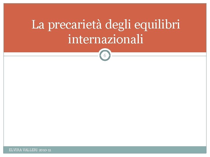 La precarietà degli equilibri internazionali 6 ELVIRA VALLERI 2010 -11 