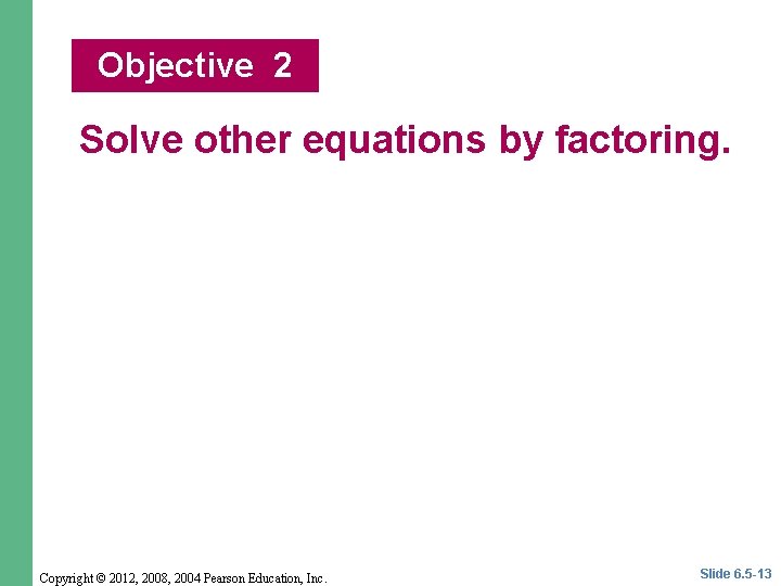 Objective 2 Solve other equations by factoring. Copyright © 2012, 2008, 2004 Pearson Education,