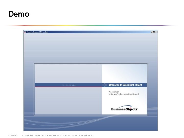 Demo SLIDE 80 COPYRIGHT © 2007 BUSINESS OBJECTS S. A. ALL RIGHTS RESERVED. 