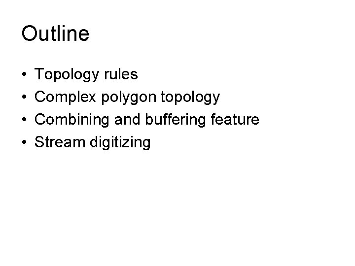 Outline • • Topology rules Complex polygon topology Combining and buffering feature Stream digitizing