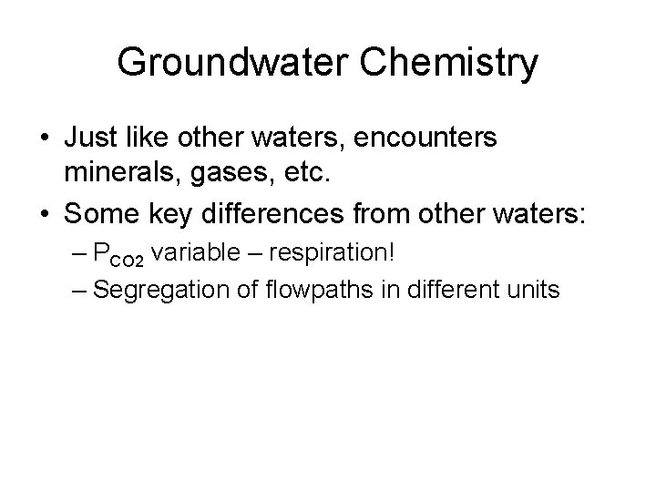 Groundwater Chemistry • Just like other waters, encounters minerals, gases, etc. • Some key