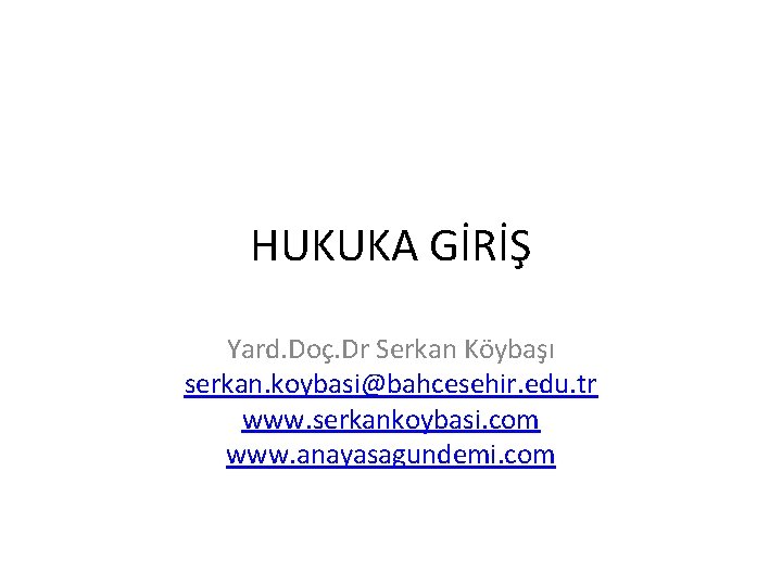 HUKUKA GİRİŞ Yard. Doç. Dr Serkan Köybaşı serkan. koybasi@bahcesehir. edu. tr www. serkankoybasi. com