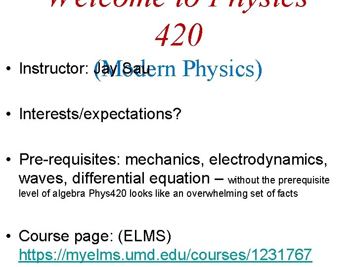 Welcome to Physics 420 • Instructor: Jay Sau (Modern Physics) • Interests/expectations? • Pre-requisites:
