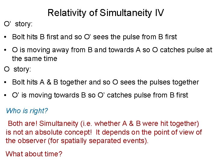 Relativity of Simultaneity IV O’ story: • Bolt hits B first and so O’