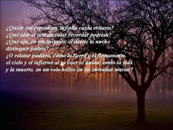 ¿Quién esa repentina, infinita caída evitaría? ¿Qué alas el arte de volar recordar podrían?