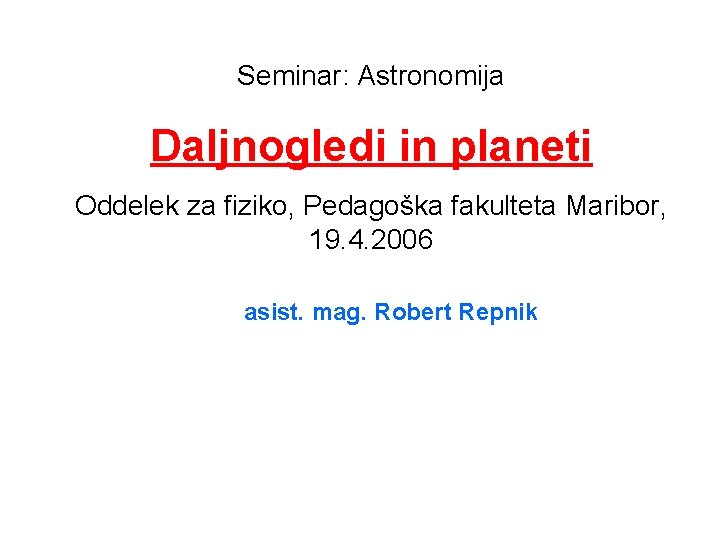 Seminar: Astronomija Daljnogledi in planeti Oddelek za fiziko, Pedagoška fakulteta Maribor, 19. 4. 2006