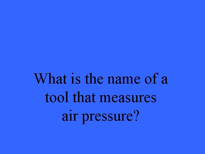 What is the name of a tool that measures air pressure? 