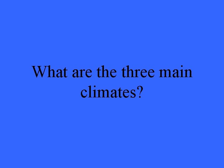 What are three main climates? 