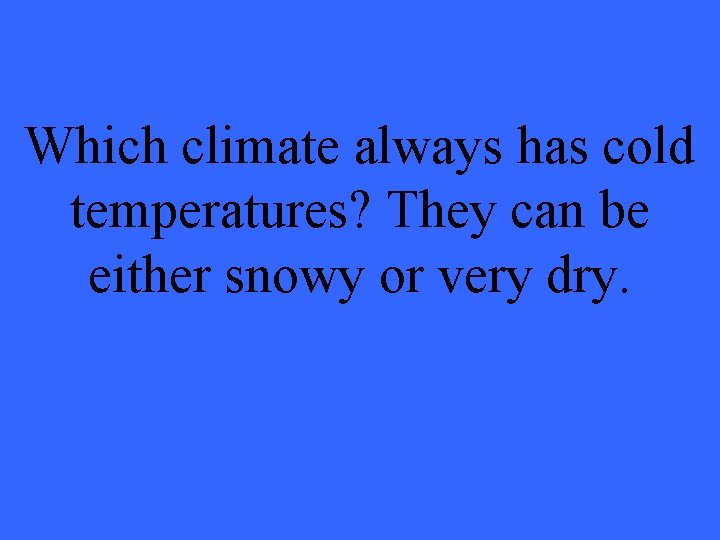 Which climate always has cold temperatures? They can be either snowy or very dry.