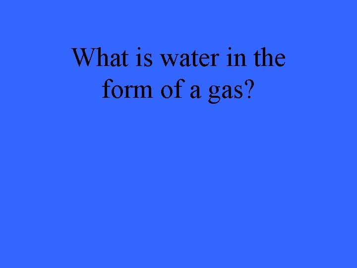 What is water in the form of a gas? 