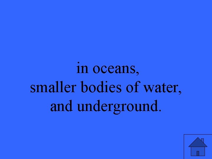 in oceans, smaller bodies of water, and underground. 