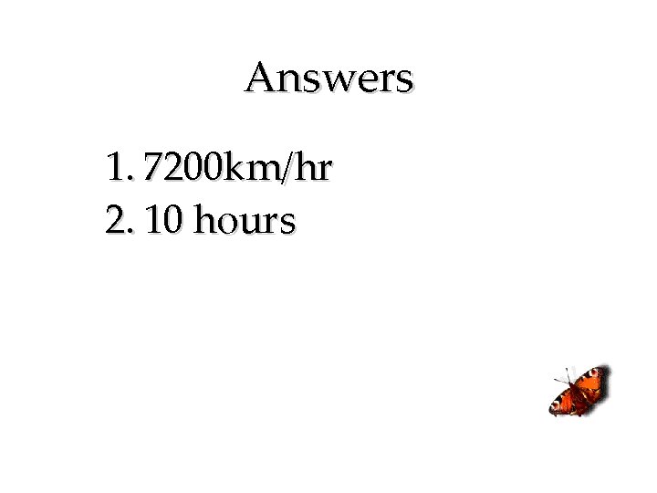 Answers 1. 7200 km/hr 2. 10 hours 