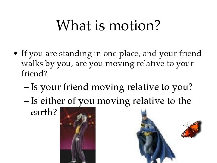 What is motion? • If you are standing in one place, and your friend