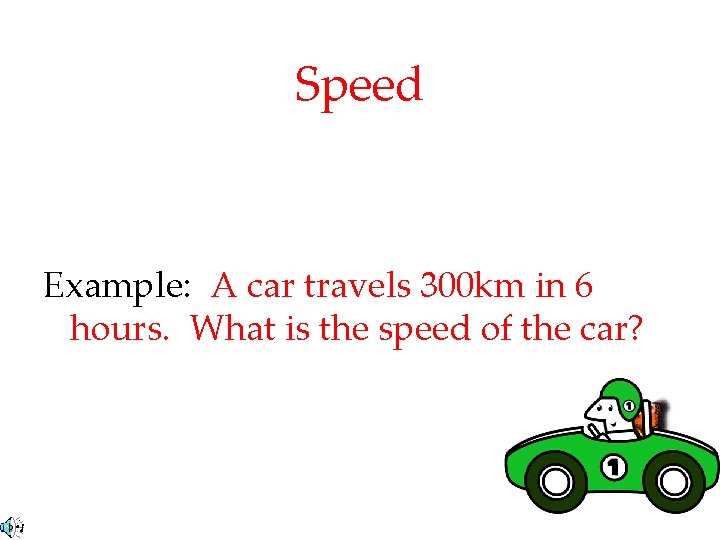 Speed Example: A car travels 300 km in 6 hours. What is the speed