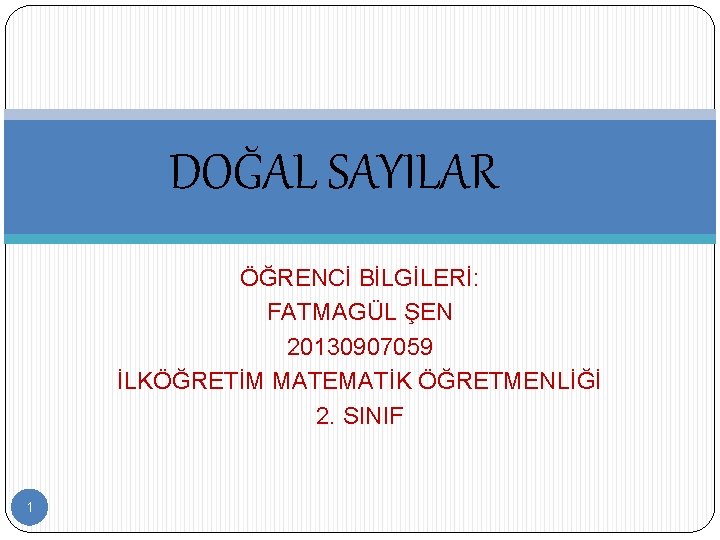 DOĞAL SAYILAR ÖĞRENCİ BİLGİLERİ: FATMAGÜL ŞEN 20130907059 İLKÖĞRETİM MATEMATİK ÖĞRETMENLİĞİ 2. SINIF 1 