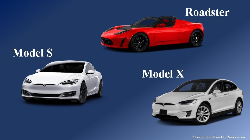 Roadster Model S Model X All images retrieved from: https: //www. tesla. com/ 