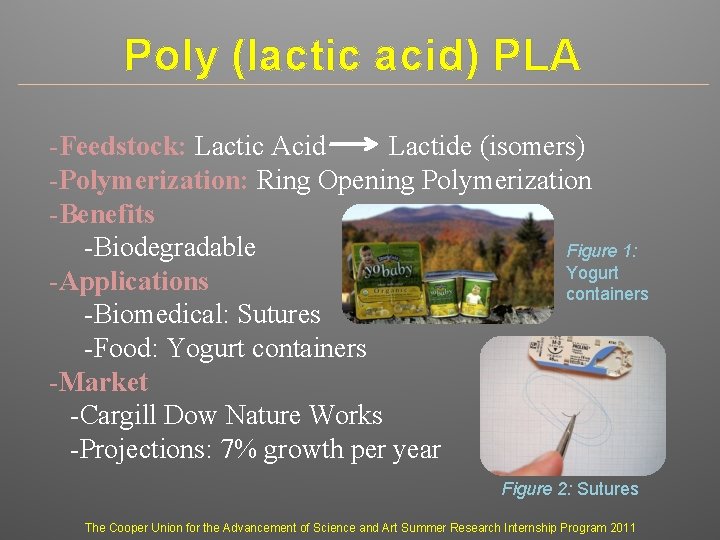 Poly (lactic acid) PLA -Feedstock: Lactic Acid Lactide (isomers) -Polymerization: Ring Opening Polymerization -Benefits