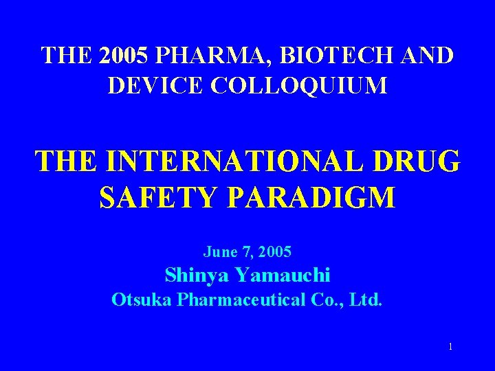 THE 2005 PHARMA, BIOTECH AND DEVICE COLLOQUIUM THE INTERNATIONAL DRUG SAFETY PARADIGM June 7,