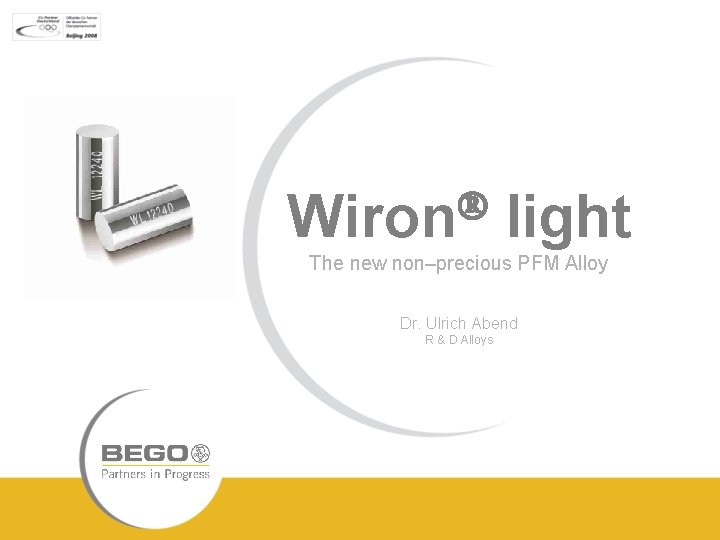  Wiron light The new non–precious PFM Alloy Dr. Ulrich Abend R & D