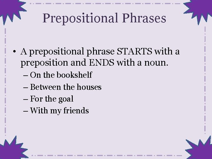 Prepositional Phrases • A prepositional phrase STARTS with a preposition and ENDS with a