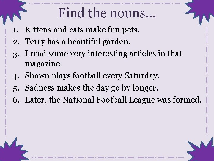 Find the nouns… 1. Kittens and cats make fun pets. 2. Terry has a