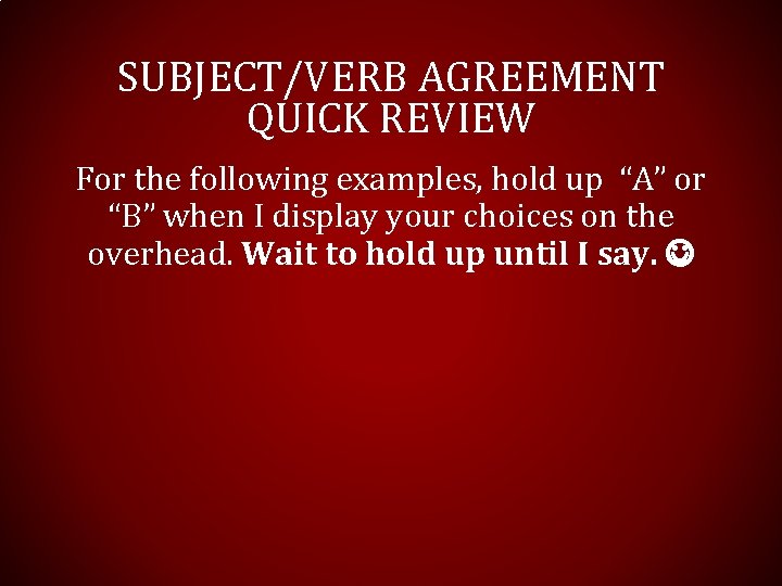 SUBJECT/VERB AGREEMENT QUICK REVIEW For the following examples, hold up “A” or “B” when