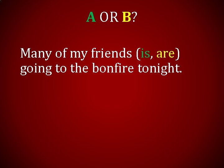 A OR B? Many of my friends (is, are) going to the bonfire tonight.