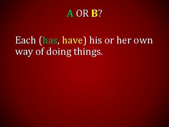 A OR B? Each (has, have) his or her own way of doing things.