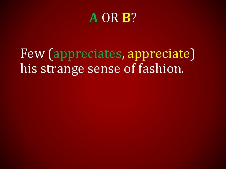 A OR B? Few (appreciates, appreciate) his strange sense of fashion. 