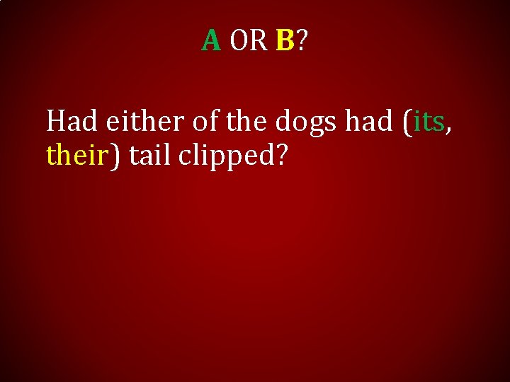 A OR B? Had either of the dogs had (its, their) tail clipped? 