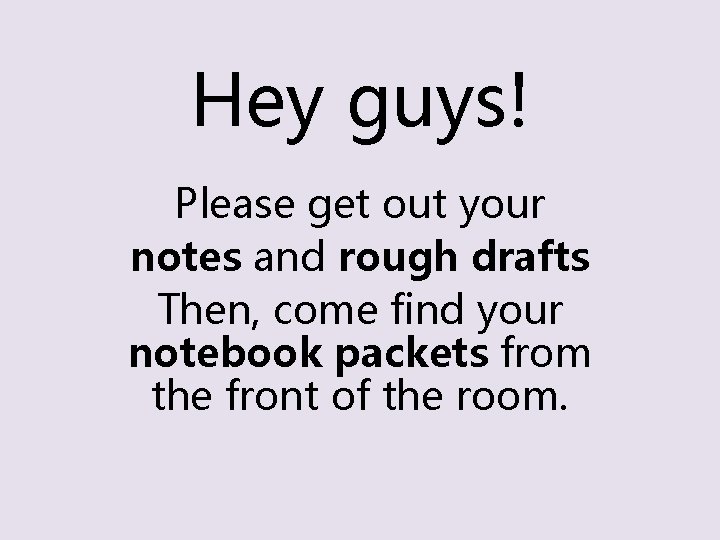 Hey guys! Please get out your notes and rough drafts Then, come find your