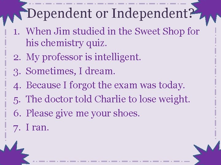 Dependent or Independent? 1. When Jim studied in the Sweet Shop for his chemistry