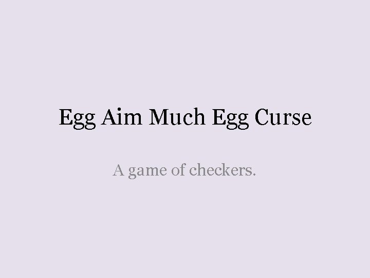 Egg Aim Much Egg Curse A game of checkers. 